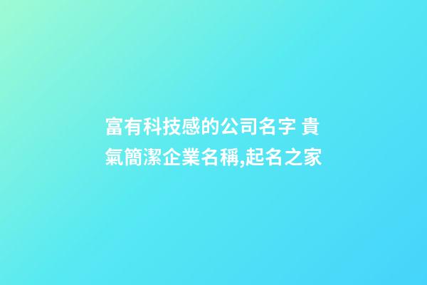 富有科技感的公司名字 貴氣簡潔企業名稱,起名之家-第1張-公司起名-玄機派